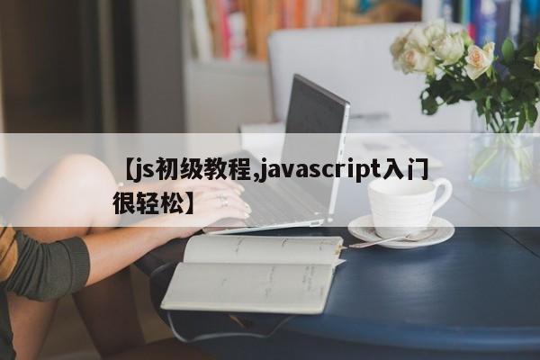 【js初级教程,javascript入门很轻松】