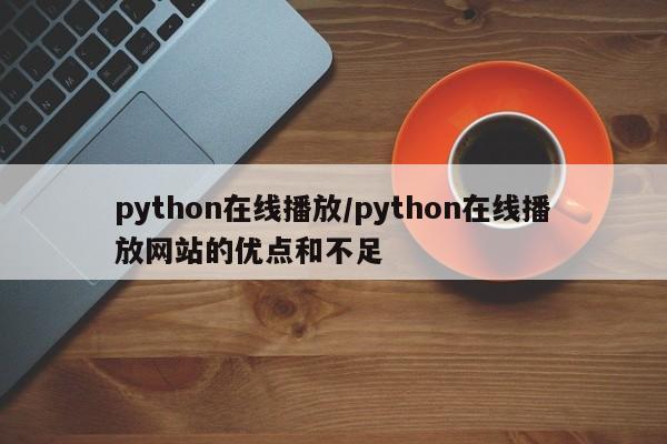 python在线播放/python在线播放网站的优点和不足