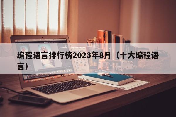 编程语言排行榜2023年8月(十大编程语言)