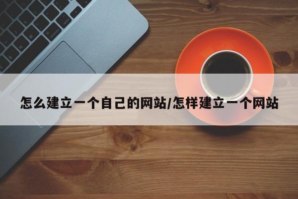怎么建立一个自己的网站/怎样建立一个网站