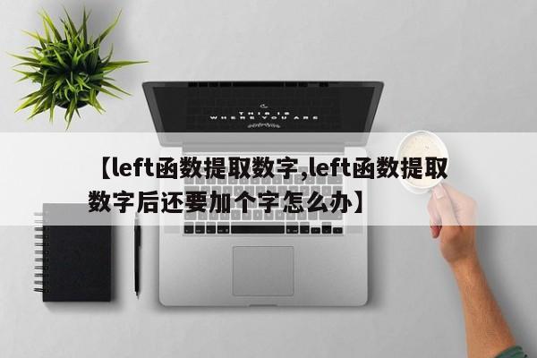 【left函数提取数字,left函数提取数字后还要加个字怎么办】