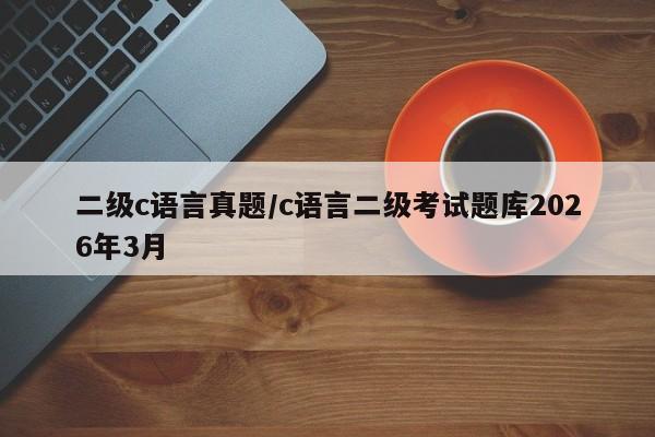 二级c语言真题/c语言二级考试题库2026年3月