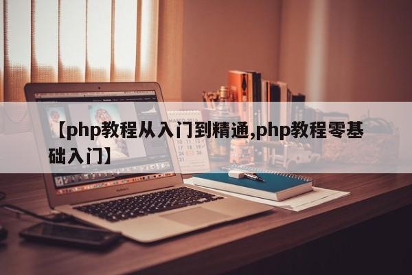 【php教程从入门到精通,php教程零基础入门】
