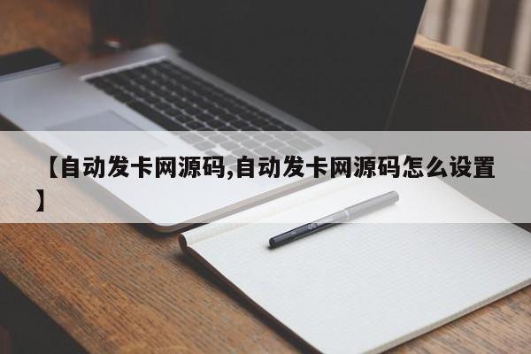 【自动发卡网源码,自动发卡网源码怎么设置】