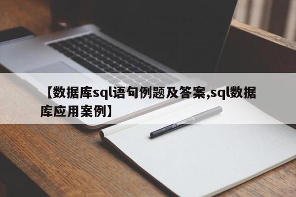 【数据库sql语句例题及答案,sql数据库应用案例】