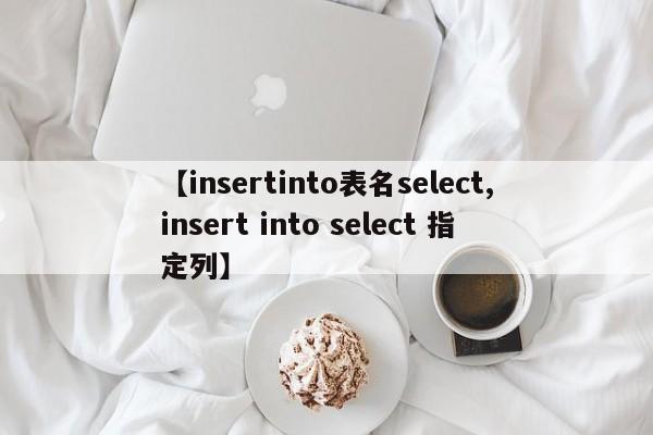 【insertinto表名select,insert into select 指定列】