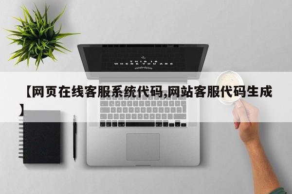【网页在线客服系统代码,网站客服代码生成】