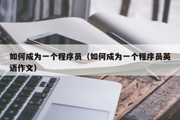 如何成为一个程序员(如何成为一个程序员英语作文)