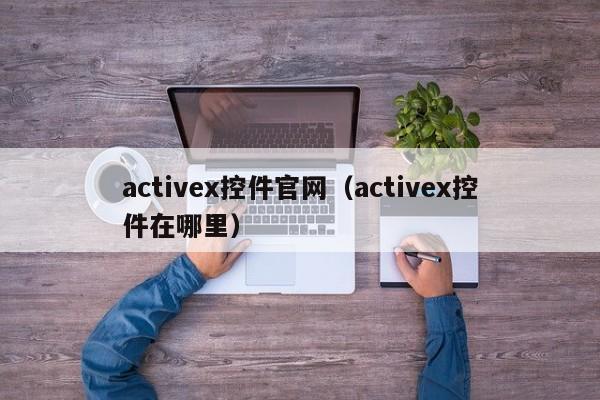 activex控件官网(activex控件在哪里)