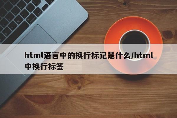 html语言中的换行标记是什么/html中换行标签