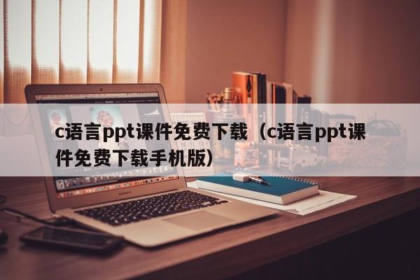c语言ppt课件免费下载(c语言ppt课件免费下载手机版)