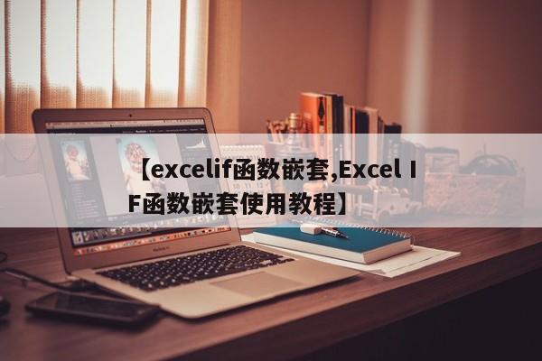 【excelif函数嵌套,Excel IF函数嵌套使用教程】