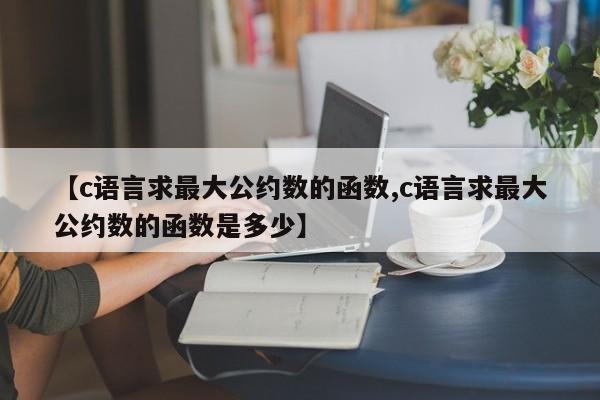 【c语言求最大公约数的函数,c语言求最大公约数的函数是多少】