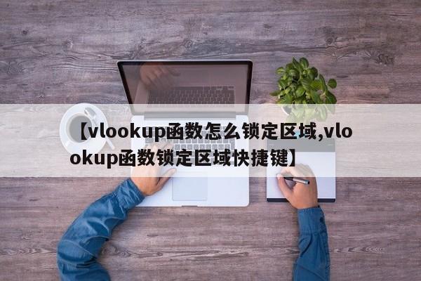【vlookup函数怎么锁定区域,vlookup函数锁定区域快捷键】