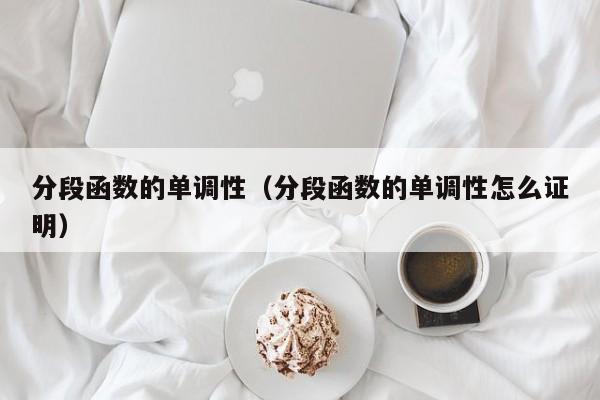 分段函数的单调性(分段函数的单调性怎么证明)
