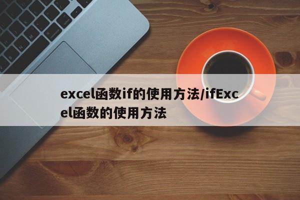 excel函数if的使用方法/ifExcel函数的使用方法
