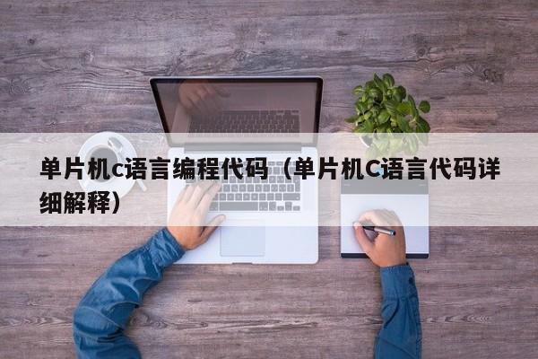 单片机c语言编程代码(单片机C语言代码详细解释)