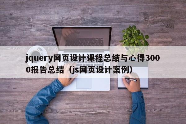 jquery网页设计课程总结与心得3000报告总结(js网页设计案例)