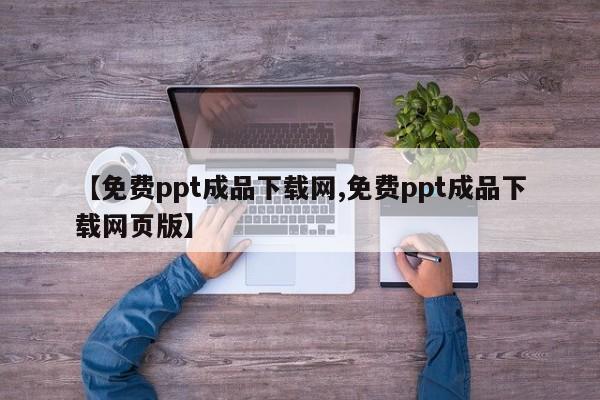 【免费ppt成品下载网,免费ppt成品下载网页版】