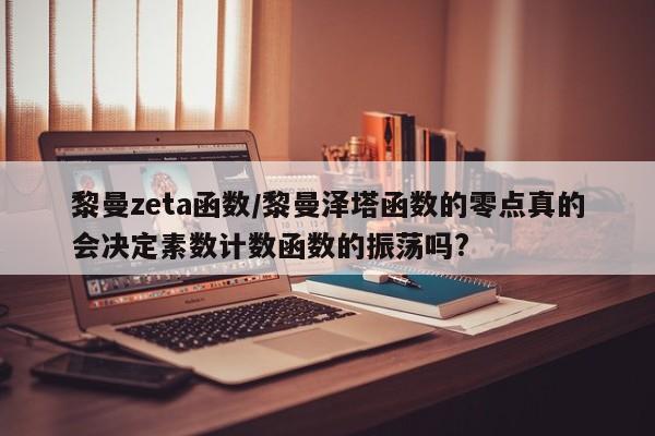 黎曼zeta函数/黎曼泽塔函数的零点真的会决定素数计数函数的振荡吗?