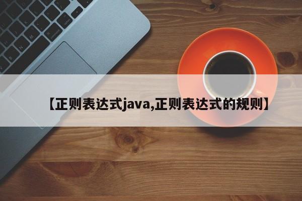 【正则表达式java,正则表达式的规则】