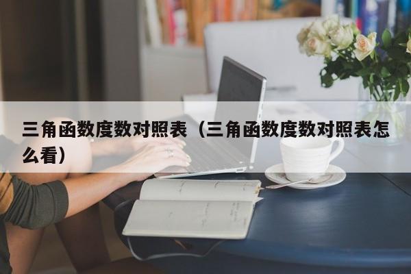 三角函数度数对照表(三角函数度数对照表怎么看)