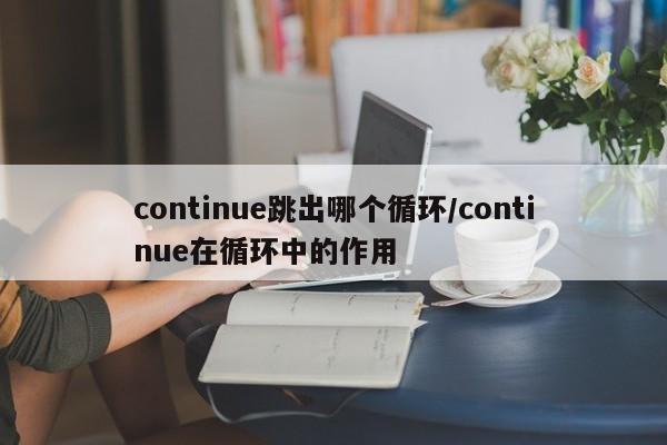continue跳出哪个循环/continue在循环中的作用