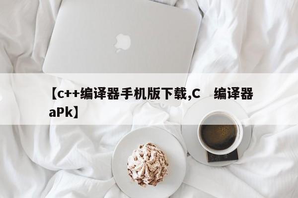 【c++编译器手机版下载,C 编译器 aPk】