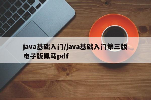 java基础入门/java基础入门第三版电子版黑马pdf