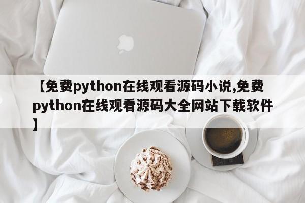 【免费python在线观看源码小说,免费python在线观看源码大全网站下载软件】