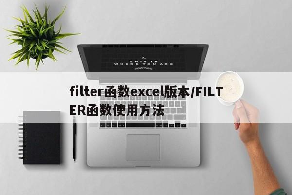 filter函数excel版本/FILTER函数使用方法