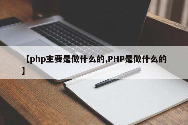 【php主要是做什么的,PHP是做什么的】