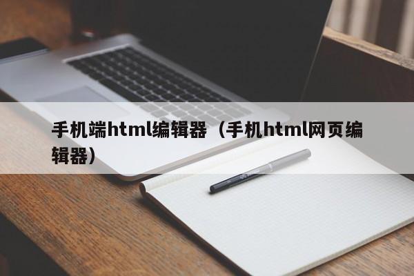手机端html编辑器(手机html网页编辑器)