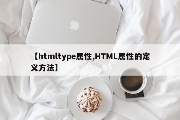 【htmltype属性,HTML属性的定义方法】