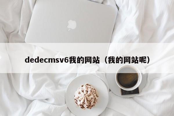 dedecmsv6我的网站(我的网站呢)
