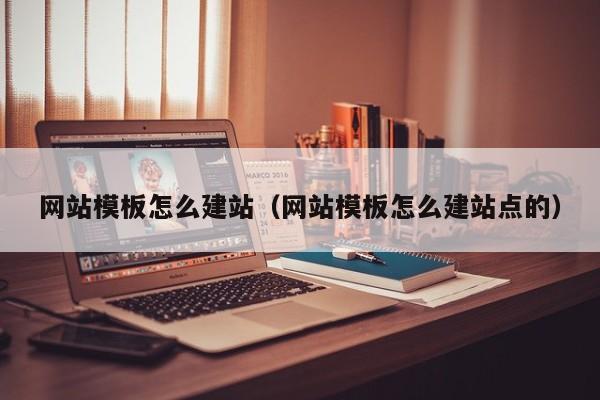 网站模板怎么建站(网站模板怎么建站点的)