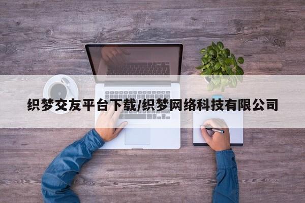 织梦交友平台下载/织梦网络科技有限公司