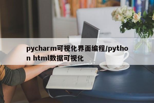 pycharm可视化界面编程/python html数据可视化