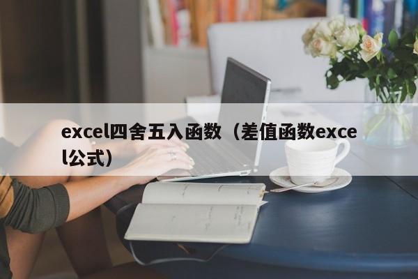 excel四舍五入函数(差值函数excel公式)