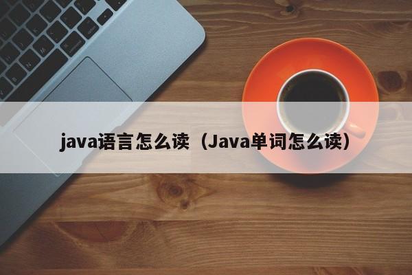 java语言怎么读(Java单词怎么读)