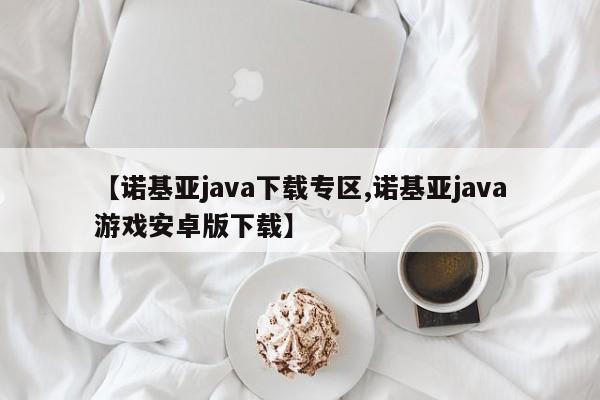 【诺基亚java下载专区,诺基亚java游戏安卓版下载】