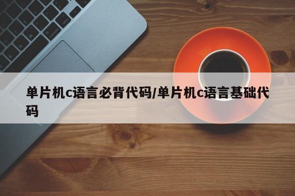 单片机c语言必背代码/单片机c语言基础代码