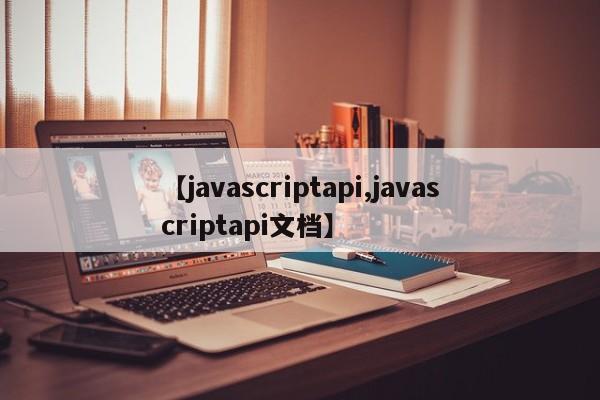 【javascriptapi,javascriptapi文档】
