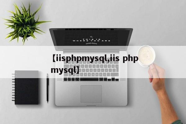 【iisphpmysql,iis php mysql】