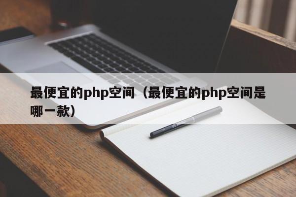 最便宜的php空间(最便宜的php空间是哪一款)