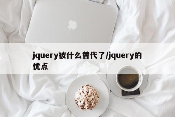 jquery被什么替代了/jquery的优点