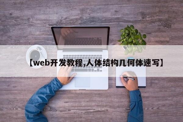 【web开发教程,人体结构几何体速写】