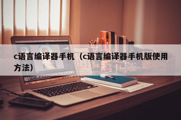 c语言编译器手机(c语言编译器手机版使用方法)