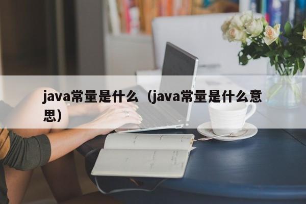 java常量是什么(java常量是什么意思)