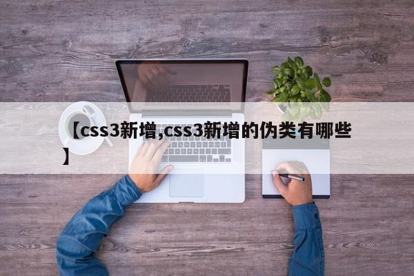 【css3新增,css3新增的伪类有哪些】